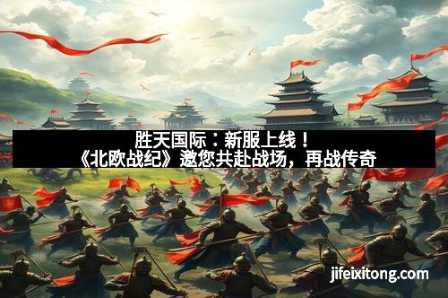 胜天国际：新服上线！《北欧战纪》邀您共赴战场，再战传奇