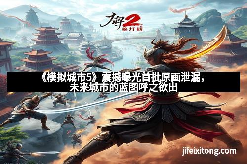 《模拟城市5》震撼曝光首批原画泄漏，未来城市的蓝图呼之欲出